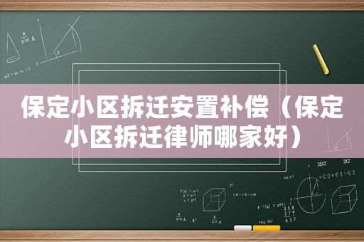 保定小區(qū)拆遷安置補償（保定小區(qū)拆遷律師哪家好）