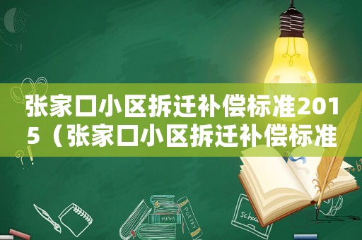 張家口小區(qū)拆遷補(bǔ)償標(biāo)準(zhǔn)2015（張家口小區(qū)拆遷補(bǔ)償標(biāo)準(zhǔn)）