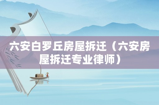 六安白羅丘房屋拆遷（六安房屋拆遷專業(yè)律師）
