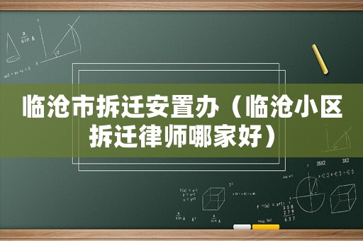 臨滄市拆遷安置辦（臨滄小區(qū)拆遷律師哪家好）