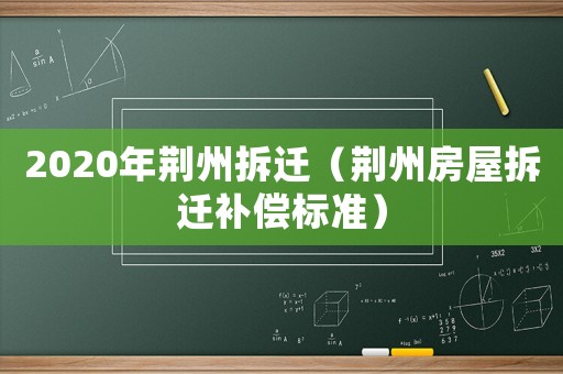 2020年荊州拆遷（荊州房屋拆遷補償標準）