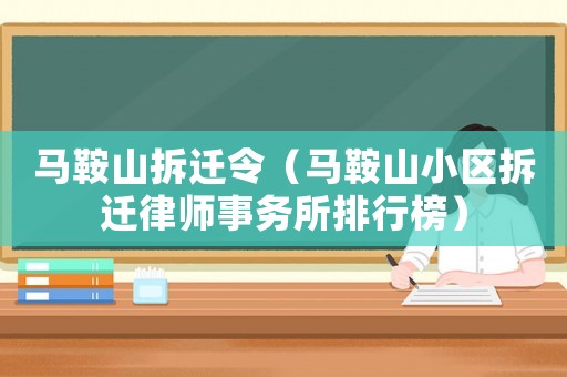 馬鞍山拆遷令（馬鞍山小區(qū)拆遷律師事務所排行榜）