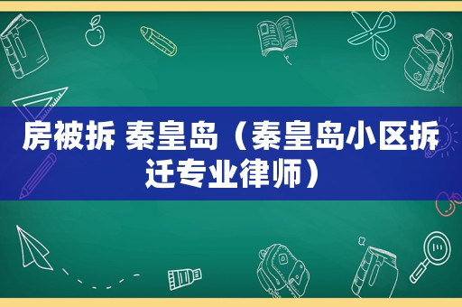 房被拆 秦皇島（秦皇島小區(qū)拆遷專業(yè)律師）
