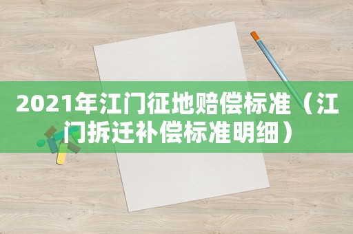 2021年江門(mén)征地賠償標(biāo)準(zhǔn)（江門(mén)拆遷補(bǔ)償標(biāo)準(zhǔn)明細(xì)）