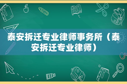 泰安拆遷專業(yè)律師事務所（泰安拆遷專業(yè)律師）