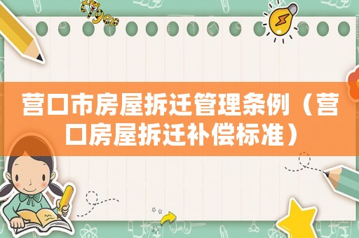 營口市房屋拆遷管理條例（營口房屋拆遷補償標(biāo)準(zhǔn)）