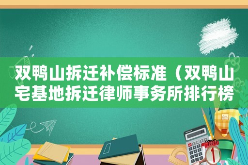 雙鴨山拆遷補(bǔ)償標(biāo)準(zhǔn)（雙鴨山宅基地拆遷律師事務(wù)所排行榜）