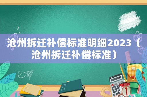 滄州拆遷補(bǔ)償標(biāo)準(zhǔn)明細(xì)2023（滄州拆遷補(bǔ)償標(biāo)準(zhǔn)）