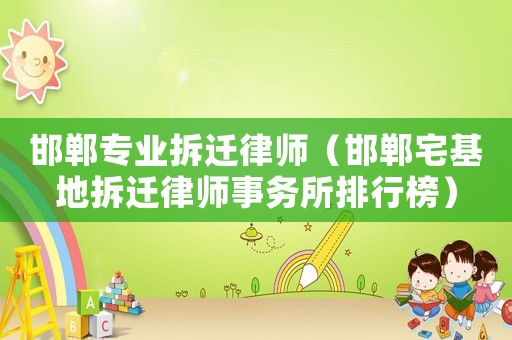 邯鄲專業(yè)拆遷律師（邯鄲宅基地拆遷律師事務(wù)所排行榜）