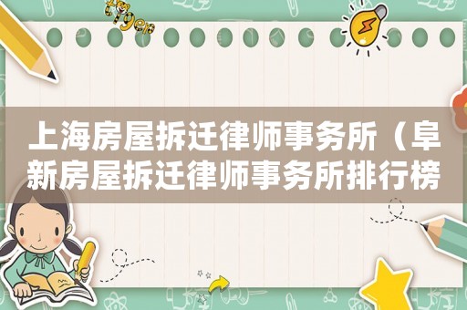 上海房屋拆遷律師事務(wù)所（阜新房屋拆遷律師事務(wù)所排行榜）