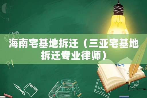 海南宅基地拆遷（三亞宅基地拆遷專業(yè)律師）