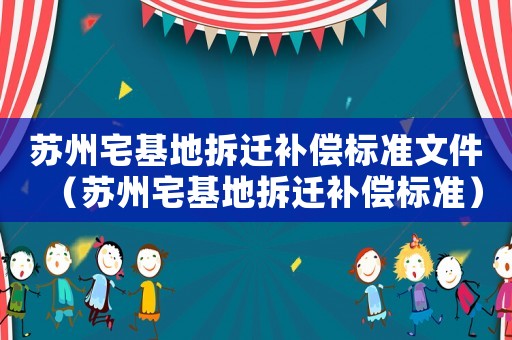 蘇州宅基地拆遷補(bǔ)償標(biāo)準(zhǔn)文件（蘇州宅基地拆遷補(bǔ)償標(biāo)準(zhǔn)）