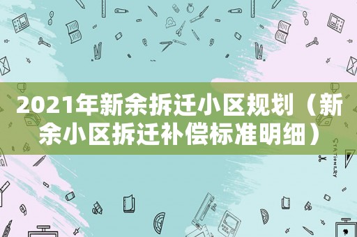 2021年新余拆遷小區(qū)規(guī)劃（新余小區(qū)拆遷補償標準明細）