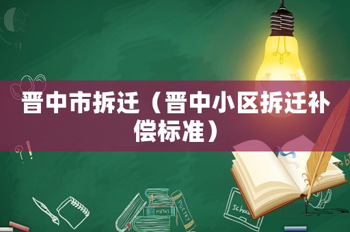 晉中市拆遷（晉中小區(qū)拆遷補(bǔ)償標(biāo)準(zhǔn)）