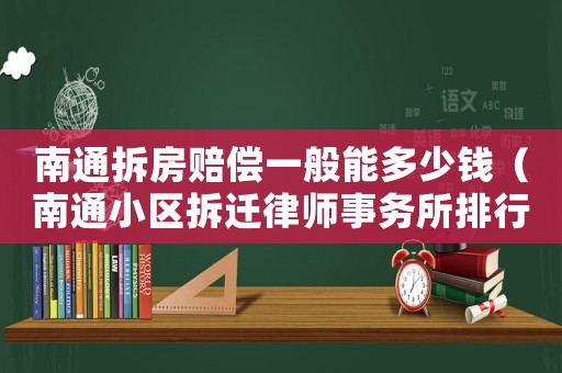 南通拆房賠償一般能多少錢（南通小區(qū)拆遷律師事務所排行榜）