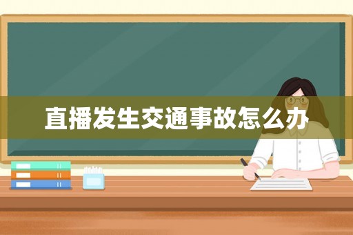 直播發(fā)生交通事故怎么辦