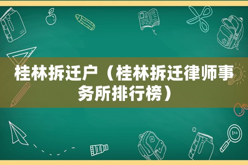 桂林拆遷戶（桂林拆遷律師事務(wù)所排行榜）