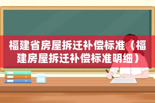 福建省房屋拆遷補(bǔ)償標(biāo)準(zhǔn)（福建房屋拆遷補(bǔ)償標(biāo)準(zhǔn)明細(xì)）