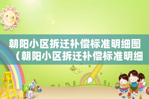 朝陽(yáng)小區(qū)拆遷補(bǔ)償標(biāo)準(zhǔn)明細(xì)圖（朝陽(yáng)小區(qū)拆遷補(bǔ)償標(biāo)準(zhǔn)明細(xì)）