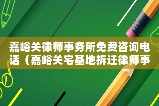 嘉峪關(guān)律師事務(wù)所免費咨詢電話（嘉峪關(guān)宅基地拆遷律師事務(wù)所排行榜）