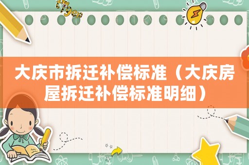 大慶市拆遷補(bǔ)償標(biāo)準(zhǔn)（大慶房屋拆遷補(bǔ)償標(biāo)準(zhǔn)明細(xì)）
