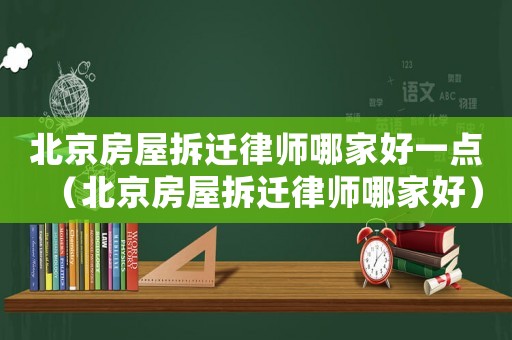 北京房屋拆遷律師哪家好一點(diǎn)（北京房屋拆遷律師哪家好）