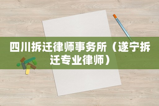 四川拆遷律師事務(wù)所（遂寧拆遷專(zhuān)業(yè)律師）