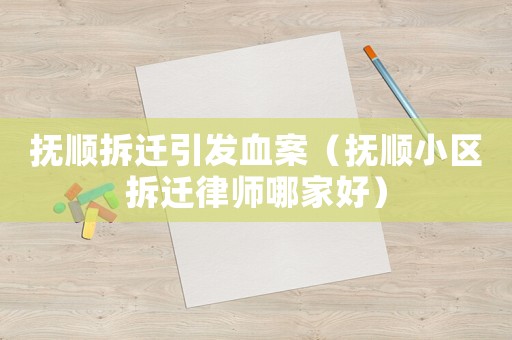 撫順拆遷引發(fā)血案（撫順小區(qū)拆遷律師哪家好）