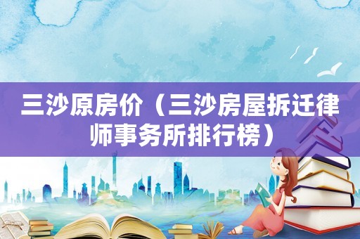 三沙原房價（三沙房屋拆遷律師事務(wù)所排行榜）