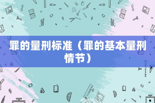 罪的量刑標(biāo)準(zhǔn)（罪的基本量刑情節(jié)）
