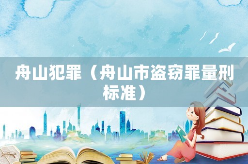 舟山犯罪（舟山市盜竊罪量刑標(biāo)準(zhǔn)）