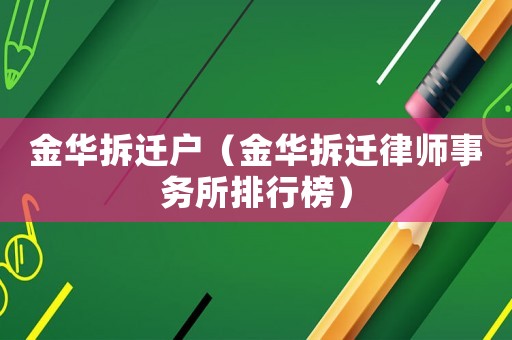 金華拆遷戶(hù)（金華拆遷律師事務(wù)所排行榜）