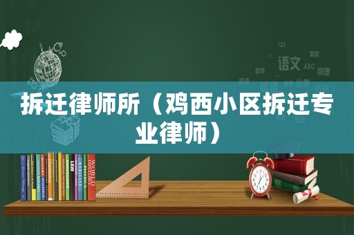 拆遷律師所（雞西小區(qū)拆遷專業(yè)律師）
