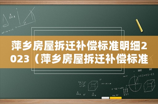 萍鄉(xiāng)房屋拆遷補(bǔ)償標(biāo)準(zhǔn)明細(xì)2023（萍鄉(xiāng)房屋拆遷補(bǔ)償標(biāo)準(zhǔn)明細(xì)）