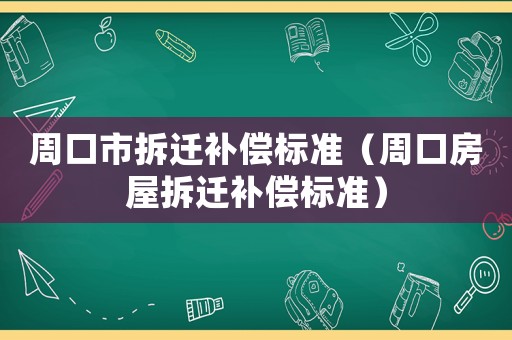 周口市拆遷補(bǔ)償標(biāo)準(zhǔn)（周口房屋拆遷補(bǔ)償標(biāo)準(zhǔn)）