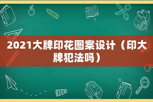 2021大牌印花圖案設(shè)計(jì)（印大牌犯法嗎）