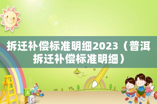 拆遷補(bǔ)償標(biāo)準(zhǔn)明細(xì)2023（普洱拆遷補(bǔ)償標(biāo)準(zhǔn)明細(xì)）
