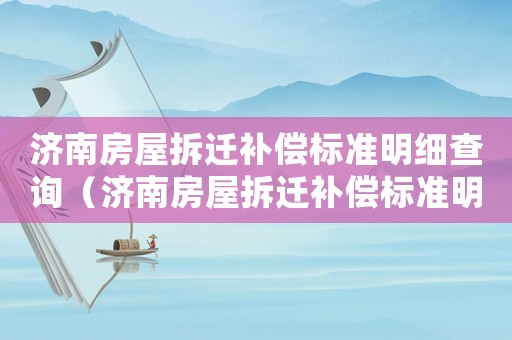 濟(jì)南房屋拆遷補(bǔ)償標(biāo)準(zhǔn)明細(xì)查詢（濟(jì)南房屋拆遷補(bǔ)償標(biāo)準(zhǔn)明細(xì)）