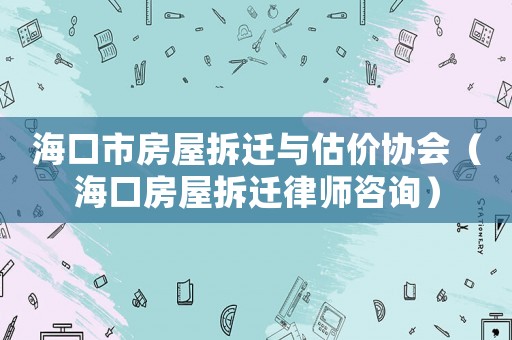 海口市房屋拆遷與估價(jià)協(xié)會(huì)（海口房屋拆遷律師咨詢）