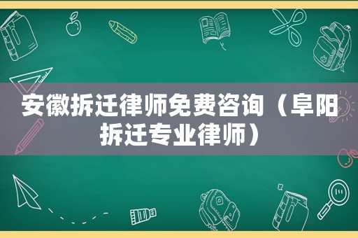 安徽拆遷律師免費(fèi)咨詢（阜陽拆遷專業(yè)律師）