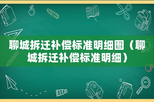 聊城拆遷補償標準明細圖（聊城拆遷補償標準明細）