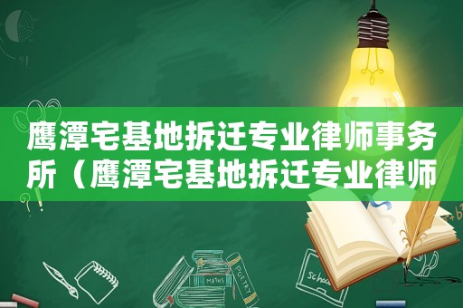 鷹潭宅基地拆遷專業(yè)律師事務(wù)所（鷹潭宅基地拆遷專業(yè)律師）