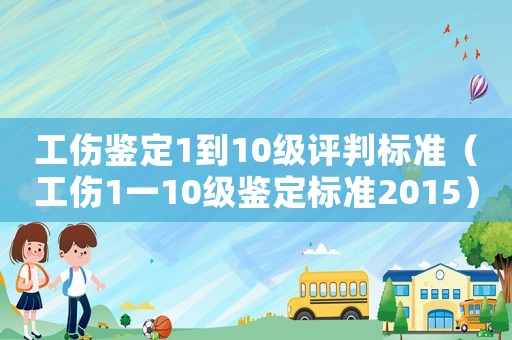 工傷鑒定1到10級(jí)評(píng)判標(biāo)準(zhǔn)（工傷1一10級(jí)鑒定標(biāo)準(zhǔn)2015）