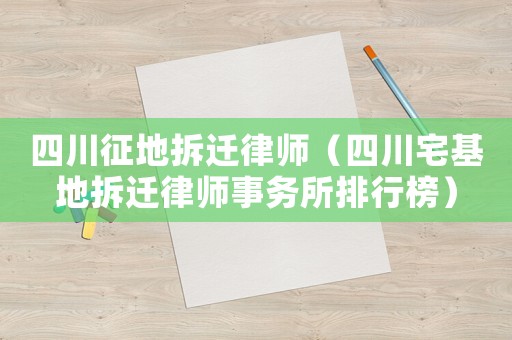 四川征地拆遷律師（四川宅基地拆遷律師事務(wù)所排行榜）