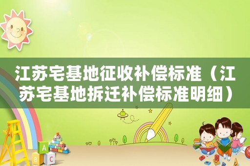 江蘇宅基地征收補(bǔ)償標(biāo)準(zhǔn)（江蘇宅基地拆遷補(bǔ)償標(biāo)準(zhǔn)明細(xì)）
