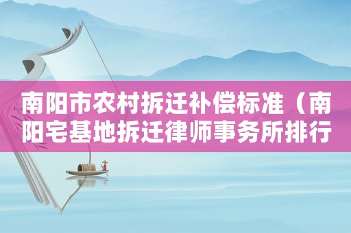 南陽市農(nóng)村拆遷補(bǔ)償標(biāo)準(zhǔn)（南陽宅基地拆遷律師事務(wù)所排行榜）