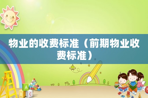 物業(yè)的收費(fèi)標(biāo)準(zhǔn)（前期物業(yè)收費(fèi)標(biāo)準(zhǔn)）