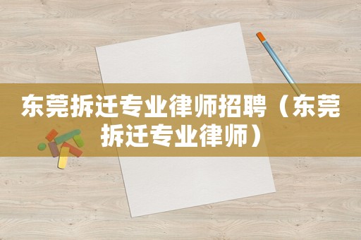 東莞拆遷專業(yè)律師招聘（東莞拆遷專業(yè)律師）