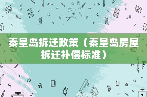 秦皇島拆遷政策（秦皇島房屋拆遷補(bǔ)償標(biāo)準(zhǔn)）