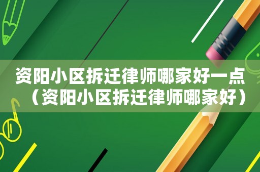 資陽小區(qū)拆遷律師哪家好一點（資陽小區(qū)拆遷律師哪家好）